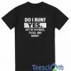 Do I Run Yes T Shirt