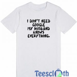 I Don’t Need Google T Shirt