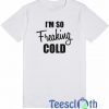 I'm So Freaking Cold T Shirt