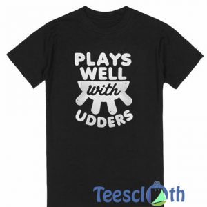 Plays Well With Udders T Shirt