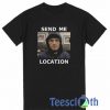 Send Me Location T Shirt