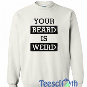 Your Beard Is Weird Sweatshirt