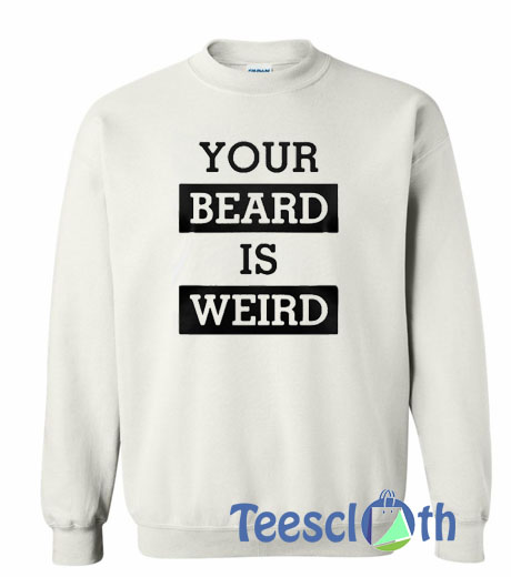 Your Beard Is Weird Sweatshirt