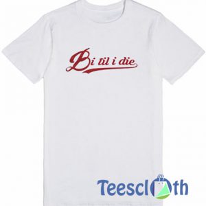Bi Til I Die T Shirt