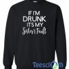 If I’m Drunk Sweatshirt