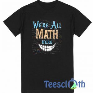 We're All Math Here T Shirt