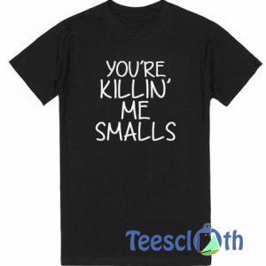 You're Killin Me T Shirt