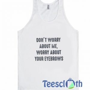 Don't Worry About Me Tank Top