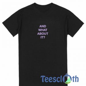 And What About It T Shirt