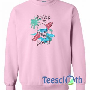 Board To Death Sweatshirt