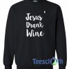 Jesus Drank Wine Sweatshirt